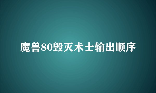 魔兽80毁灭术士输出顺序