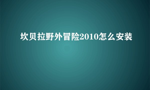 坎贝拉野外冒险2010怎么安装