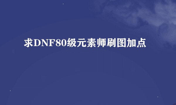 求DNF80级元素师刷图加点