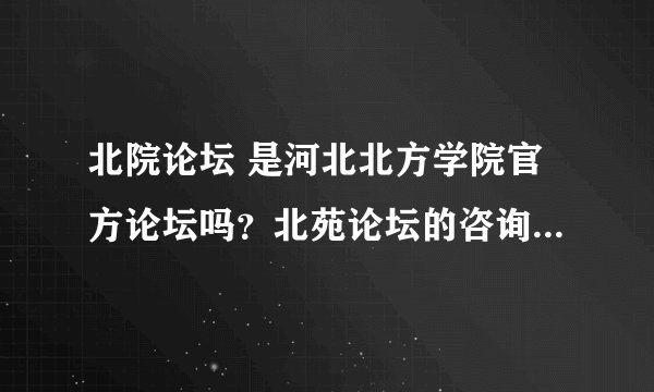 北院论坛 是河北北方学院官方论坛吗？北苑论坛的咨询可靠吗？