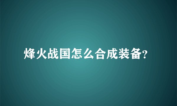 烽火战国怎么合成装备？