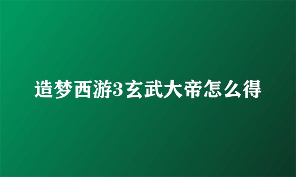 造梦西游3玄武大帝怎么得