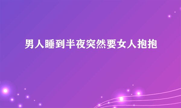 男人睡到半夜突然要女人抱抱