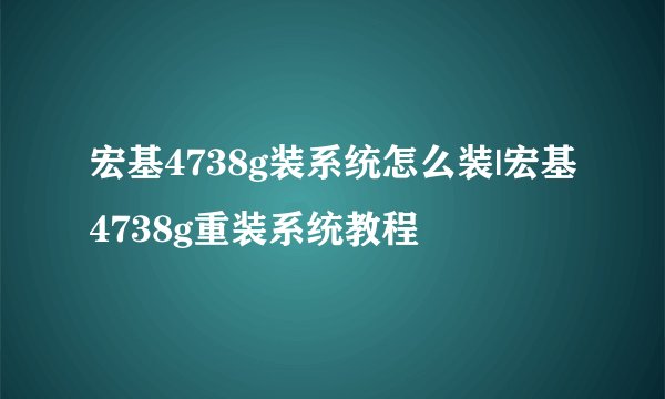 宏基4738g装系统怎么装|宏基4738g重装系统教程