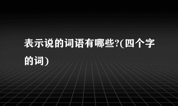 表示说的词语有哪些?(四个字的词)