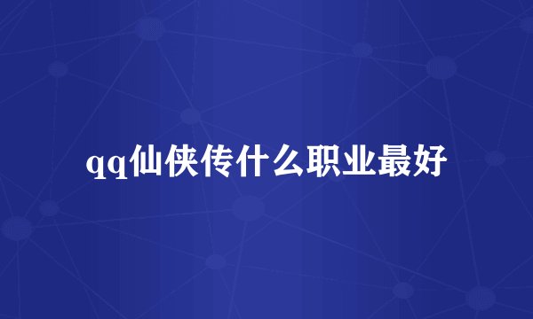 qq仙侠传什么职业最好