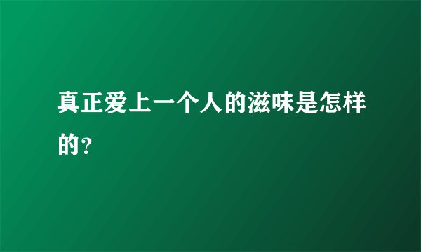 真正爱上一个人的滋味是怎样的？