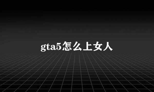 gta5怎么上女人