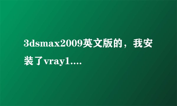 3dsmax2009英文版的，我安装了vray1.5RC5后打开3d是就出现了这种情况，