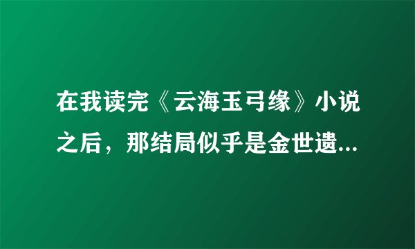 在我读完《云海玉弓缘》小说之后，那结局似乎是金世遗这辈子都不会再娶别人了。