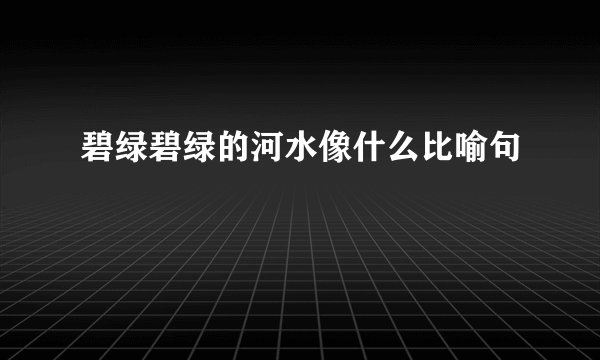 碧绿碧绿的河水像什么比喻句
