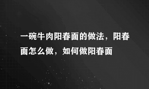 一碗牛肉阳春面的做法，阳春面怎么做，如何做阳春面
