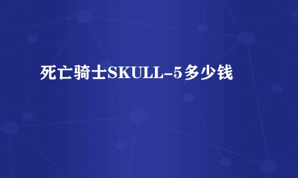 死亡骑士SKULL-5多少钱
