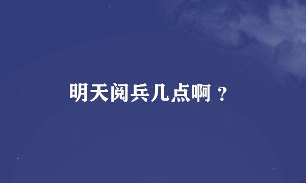 明天阅兵几点啊 ？