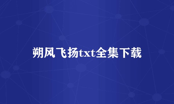 朔风飞扬txt全集下载