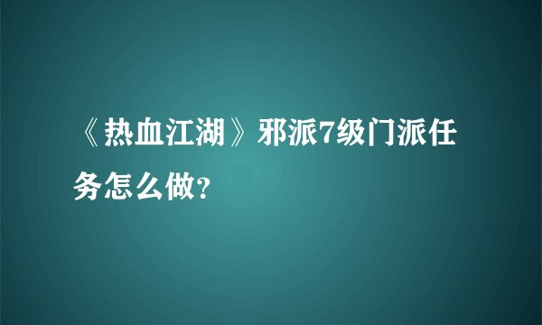 《热血江湖》邪派7级门派任务怎么做？