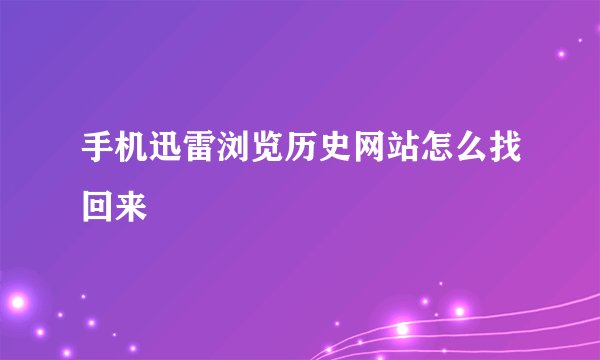 手机迅雷浏览历史网站怎么找回来