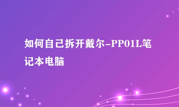 如何自己拆开戴尔-PP01L笔记本电脑