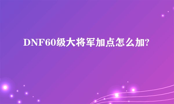 DNF60级大将军加点怎么加?