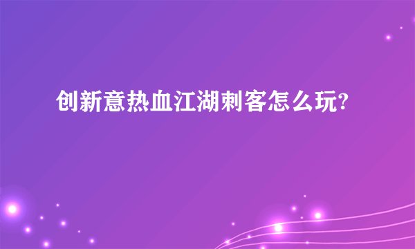 创新意热血江湖刺客怎么玩?