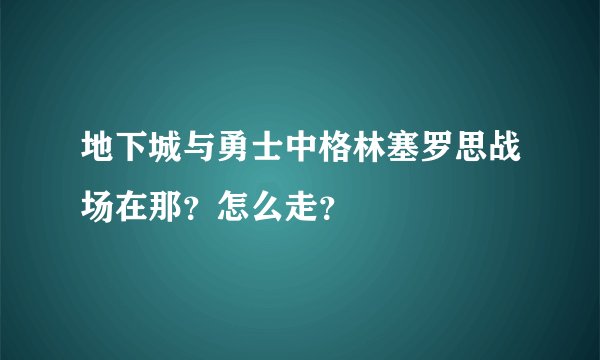 地下城与勇士中格林塞罗思战场在那？怎么走？
