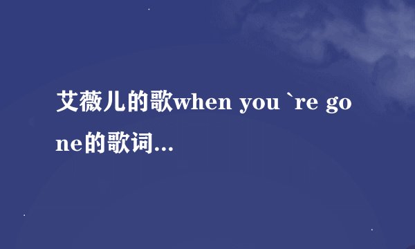 艾薇儿的歌when you `re gone的歌词是什么啊