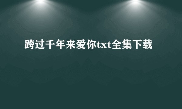 跨过千年来爱你txt全集下载