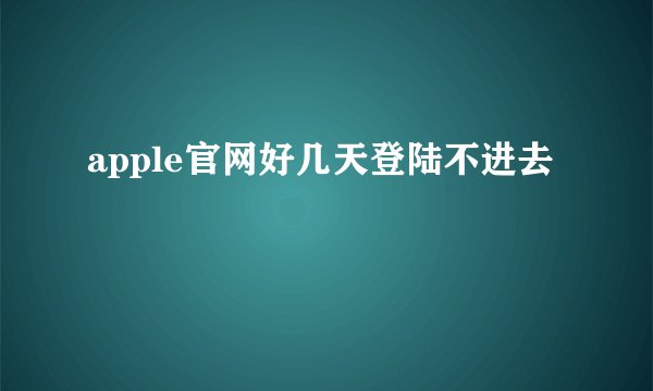 apple官网好几天登陆不进去