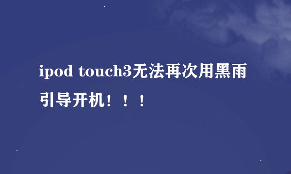 ipod touch3无法再次用黑雨引导开机！！！