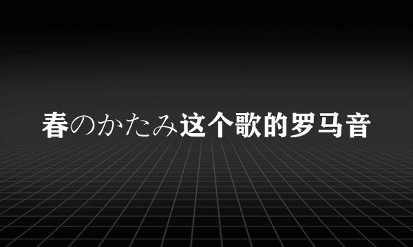 春のかたみ这个歌的罗马音