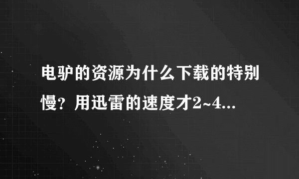 电驴的资源为什么下载的特别慢？用迅雷的速度才2~4kb/s ，有什么解决办法吗？