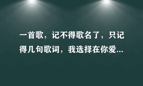 一首歌，记不得歌名了，只记得几句歌词，我选择在你爱里沉醉，我不撤退。求歌名，求歌词