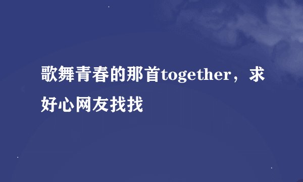 歌舞青春的那首together，求好心网友找找