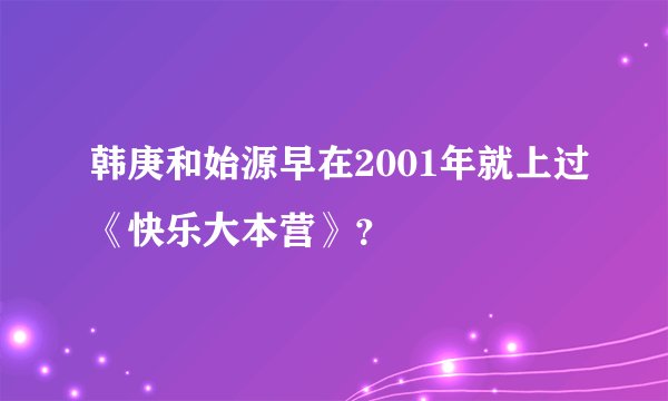 韩庚和始源早在2001年就上过《快乐大本营》？