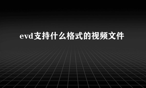 evd支持什么格式的视频文件