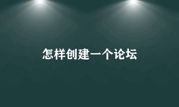 怎样创建一个论坛