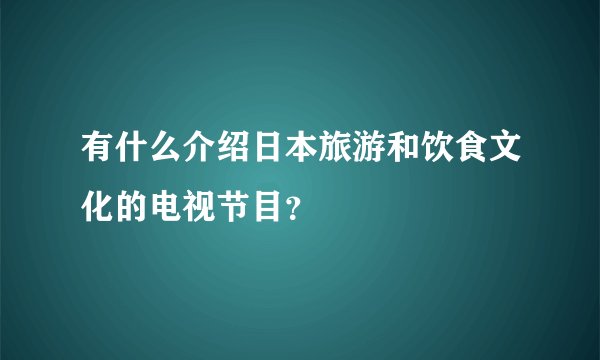 有什么介绍日本旅游和饮食文化的电视节目？