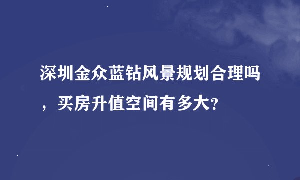 深圳金众蓝钻风景规划合理吗，买房升值空间有多大？