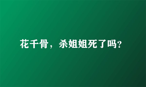 花千骨，杀姐姐死了吗？