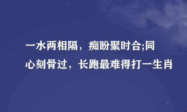 一水两相隔，痴盼聚时合;同心刻骨过，长跑最难得打一生肖