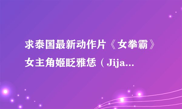 求泰国最新动作片《女拳霸》女主角姬眨雅恁（Jija Yanin）的档案