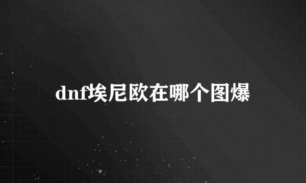 dnf埃尼欧在哪个图爆