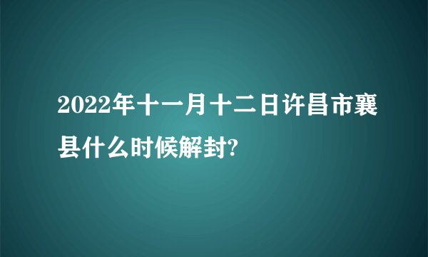 2022年十一月十二日许昌市襄县什么时候解封?