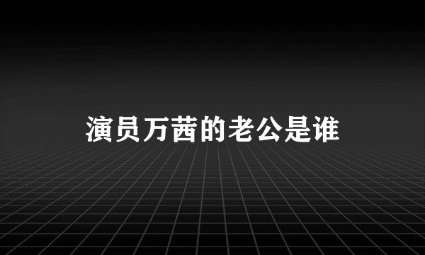演员万茜的老公是谁