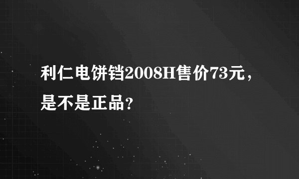 利仁电饼铛2008H售价73元，是不是正品？