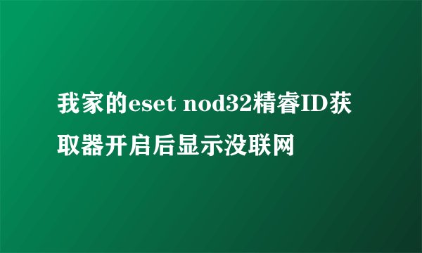 我家的eset nod32精睿ID获取器开启后显示没联网
