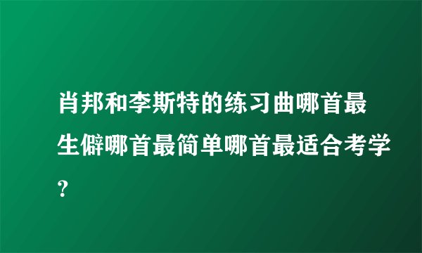 肖邦和李斯特的练习曲哪首最生僻哪首最简单哪首最适合考学？