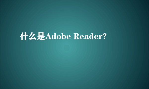 什么是Adobe Reader?