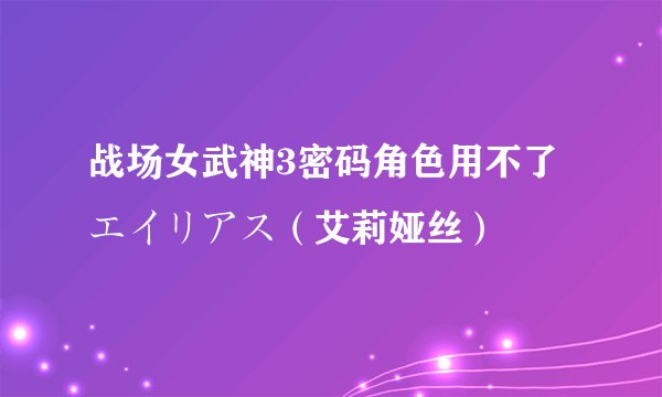 战场女武神3密码角色用不了エイリアス（艾莉娅丝）