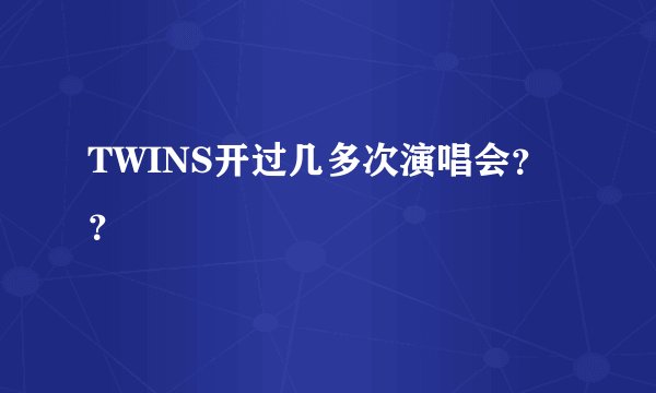 TWINS开过几多次演唱会？？